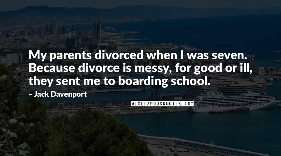 Jack Davenport Quotes: My parents divorced when I was seven. Because divorce is messy, for good or ill, they sent me to boarding school.