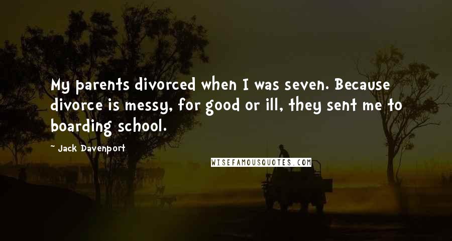 Jack Davenport Quotes: My parents divorced when I was seven. Because divorce is messy, for good or ill, they sent me to boarding school.