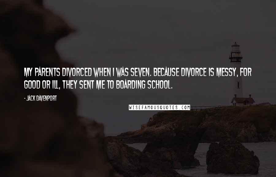 Jack Davenport Quotes: My parents divorced when I was seven. Because divorce is messy, for good or ill, they sent me to boarding school.