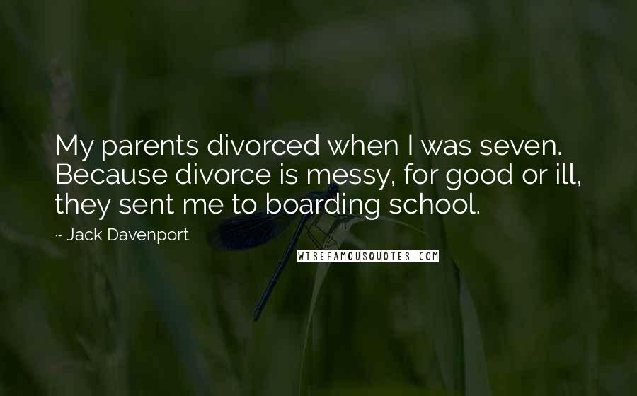 Jack Davenport Quotes: My parents divorced when I was seven. Because divorce is messy, for good or ill, they sent me to boarding school.