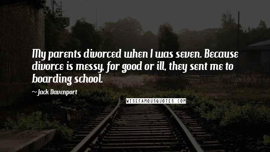 Jack Davenport Quotes: My parents divorced when I was seven. Because divorce is messy, for good or ill, they sent me to boarding school.