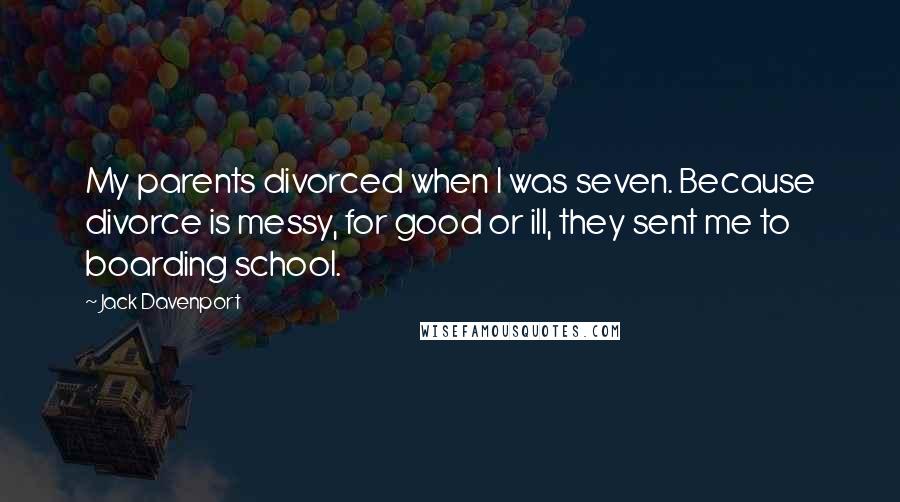 Jack Davenport Quotes: My parents divorced when I was seven. Because divorce is messy, for good or ill, they sent me to boarding school.