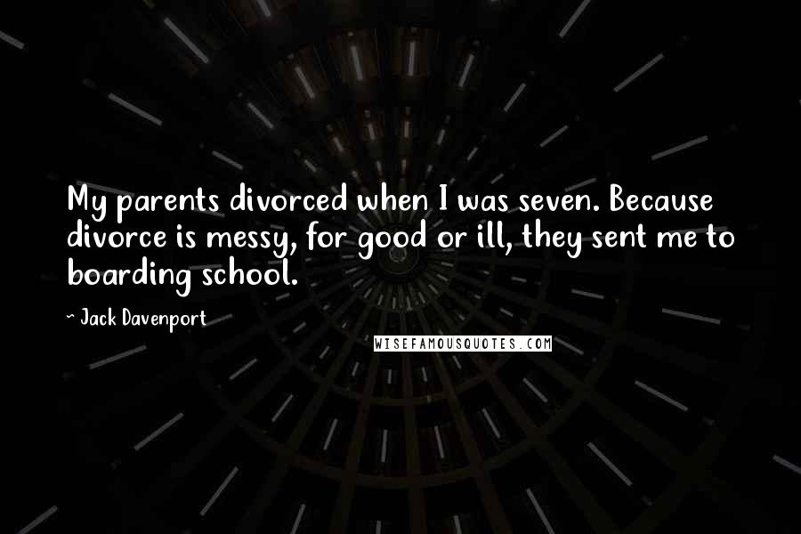 Jack Davenport Quotes: My parents divorced when I was seven. Because divorce is messy, for good or ill, they sent me to boarding school.