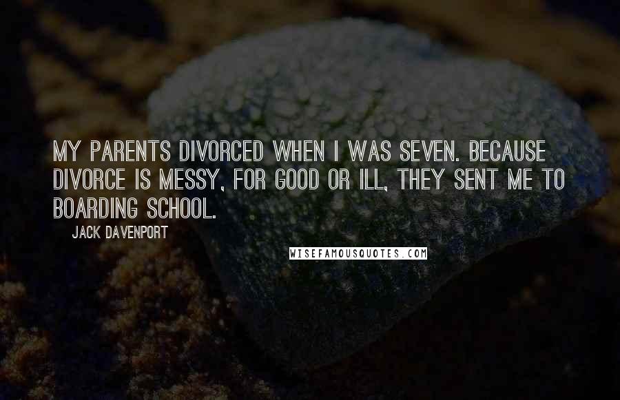 Jack Davenport Quotes: My parents divorced when I was seven. Because divorce is messy, for good or ill, they sent me to boarding school.