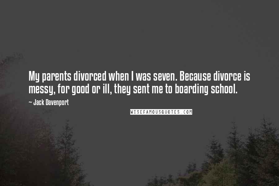 Jack Davenport Quotes: My parents divorced when I was seven. Because divorce is messy, for good or ill, they sent me to boarding school.