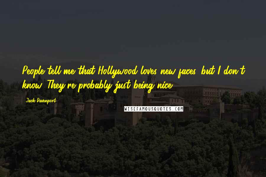 Jack Davenport Quotes: People tell me that Hollywood loves new faces, but I don't know. They're probably just being nice.