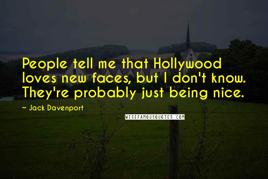 Jack Davenport Quotes: People tell me that Hollywood loves new faces, but I don't know. They're probably just being nice.