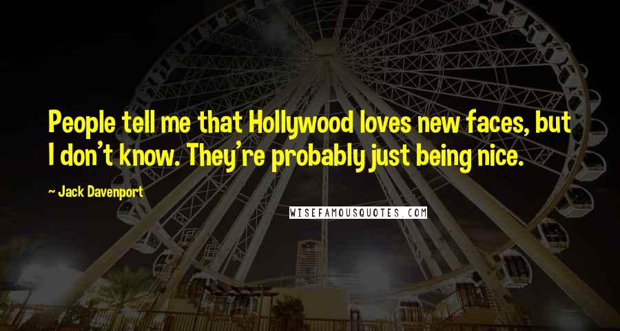 Jack Davenport Quotes: People tell me that Hollywood loves new faces, but I don't know. They're probably just being nice.