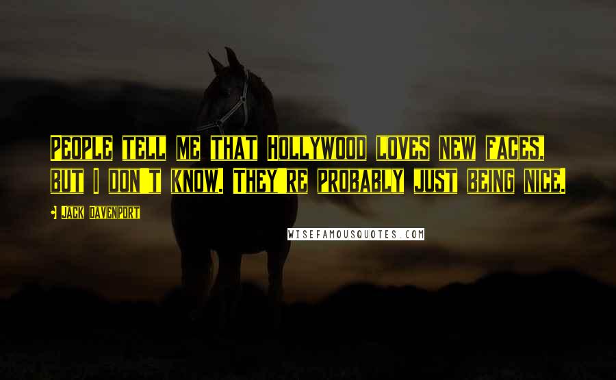 Jack Davenport Quotes: People tell me that Hollywood loves new faces, but I don't know. They're probably just being nice.