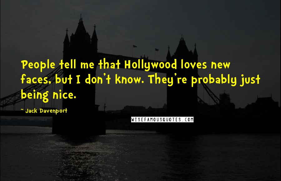 Jack Davenport Quotes: People tell me that Hollywood loves new faces, but I don't know. They're probably just being nice.