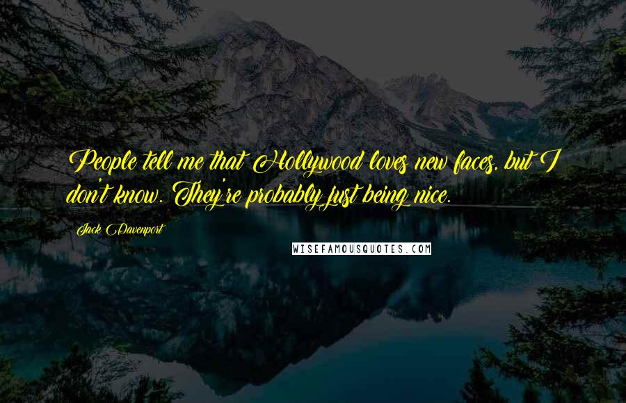 Jack Davenport Quotes: People tell me that Hollywood loves new faces, but I don't know. They're probably just being nice.