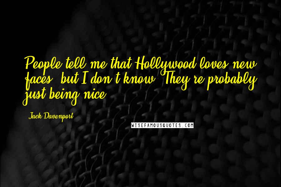 Jack Davenport Quotes: People tell me that Hollywood loves new faces, but I don't know. They're probably just being nice.