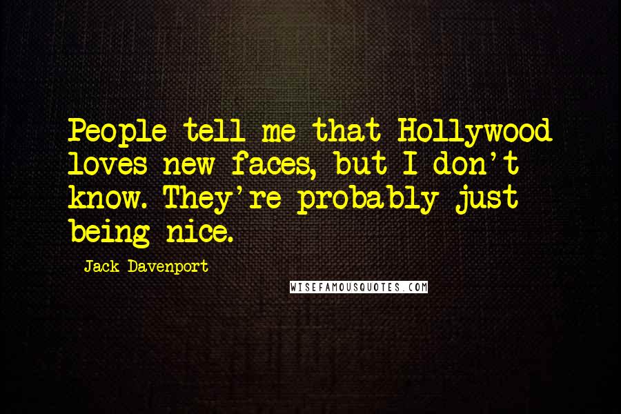 Jack Davenport Quotes: People tell me that Hollywood loves new faces, but I don't know. They're probably just being nice.