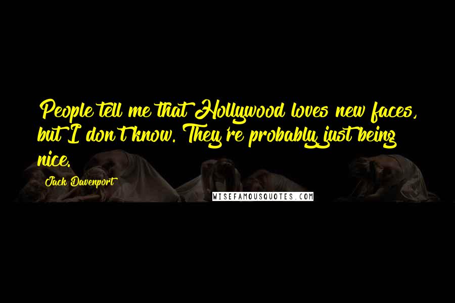 Jack Davenport Quotes: People tell me that Hollywood loves new faces, but I don't know. They're probably just being nice.