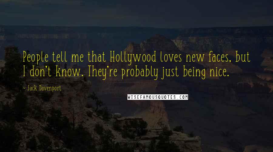 Jack Davenport Quotes: People tell me that Hollywood loves new faces, but I don't know. They're probably just being nice.