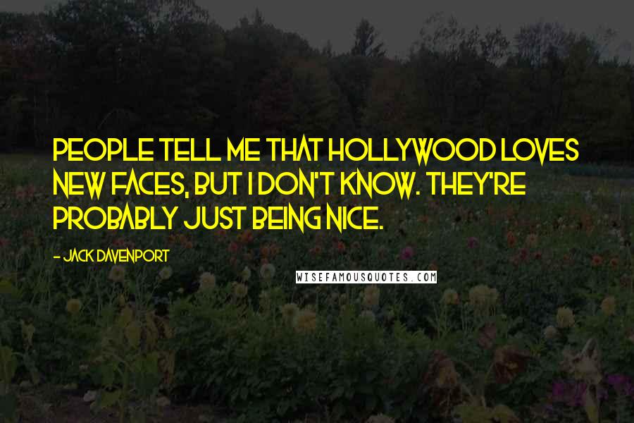 Jack Davenport Quotes: People tell me that Hollywood loves new faces, but I don't know. They're probably just being nice.