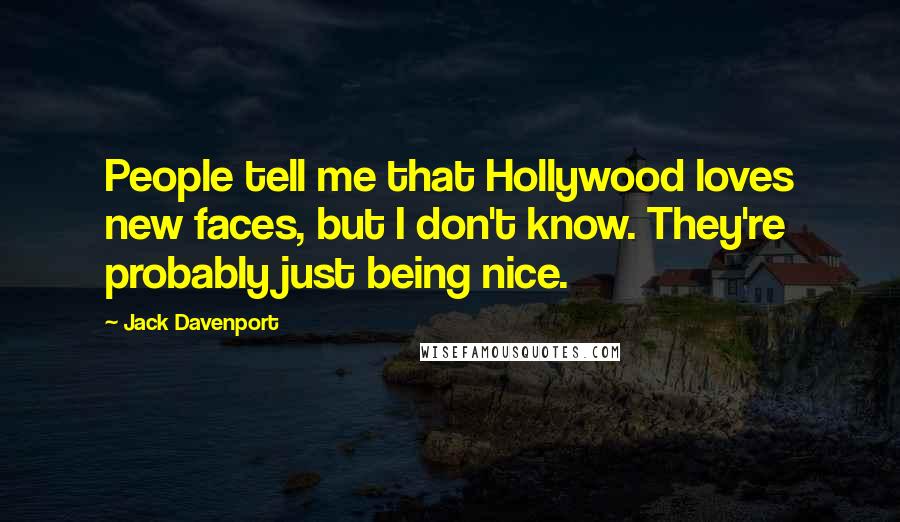 Jack Davenport Quotes: People tell me that Hollywood loves new faces, but I don't know. They're probably just being nice.