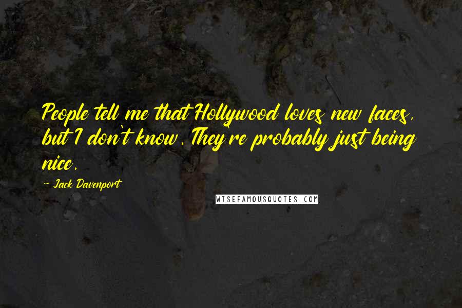 Jack Davenport Quotes: People tell me that Hollywood loves new faces, but I don't know. They're probably just being nice.