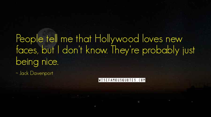 Jack Davenport Quotes: People tell me that Hollywood loves new faces, but I don't know. They're probably just being nice.