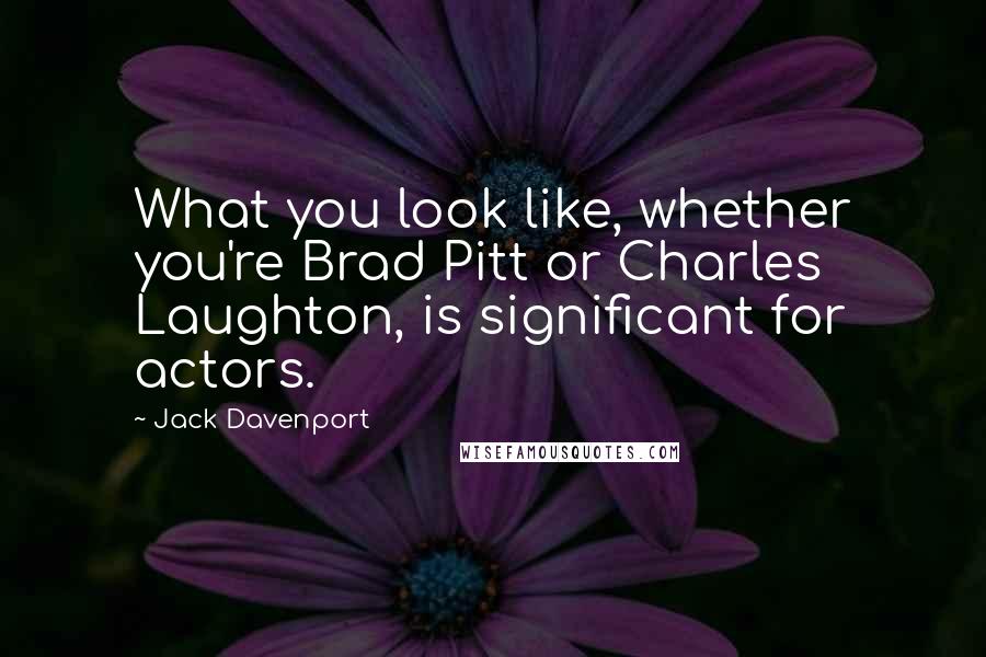 Jack Davenport Quotes: What you look like, whether you're Brad Pitt or Charles Laughton, is significant for actors.