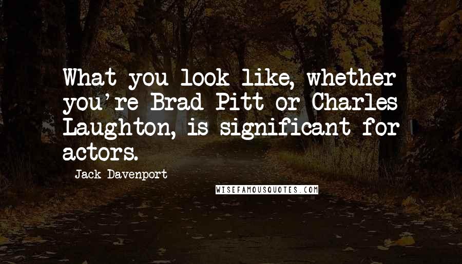 Jack Davenport Quotes: What you look like, whether you're Brad Pitt or Charles Laughton, is significant for actors.