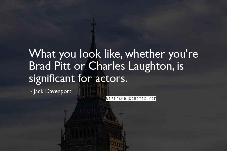 Jack Davenport Quotes: What you look like, whether you're Brad Pitt or Charles Laughton, is significant for actors.