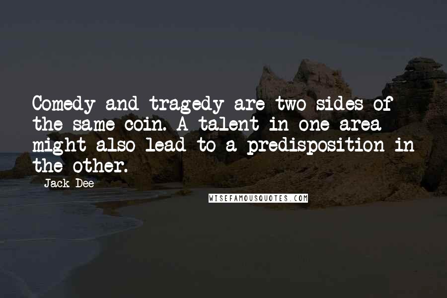 Jack Dee Quotes: Comedy and tragedy are two sides of the same coin. A talent in one area might also lead to a predisposition in the other.