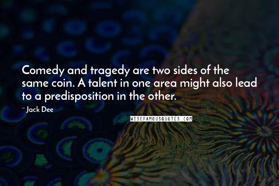 Jack Dee Quotes: Comedy and tragedy are two sides of the same coin. A talent in one area might also lead to a predisposition in the other.