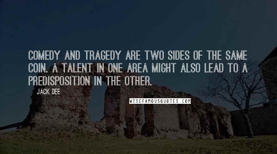 Jack Dee Quotes: Comedy and tragedy are two sides of the same coin. A talent in one area might also lead to a predisposition in the other.