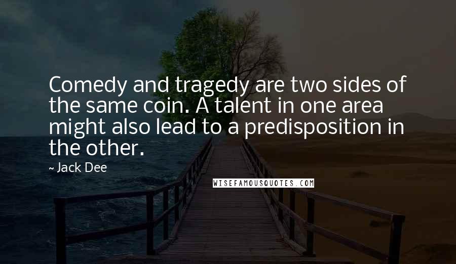 Jack Dee Quotes: Comedy and tragedy are two sides of the same coin. A talent in one area might also lead to a predisposition in the other.
