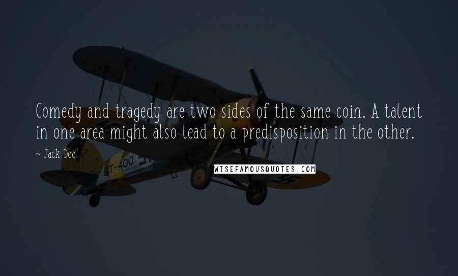 Jack Dee Quotes: Comedy and tragedy are two sides of the same coin. A talent in one area might also lead to a predisposition in the other.