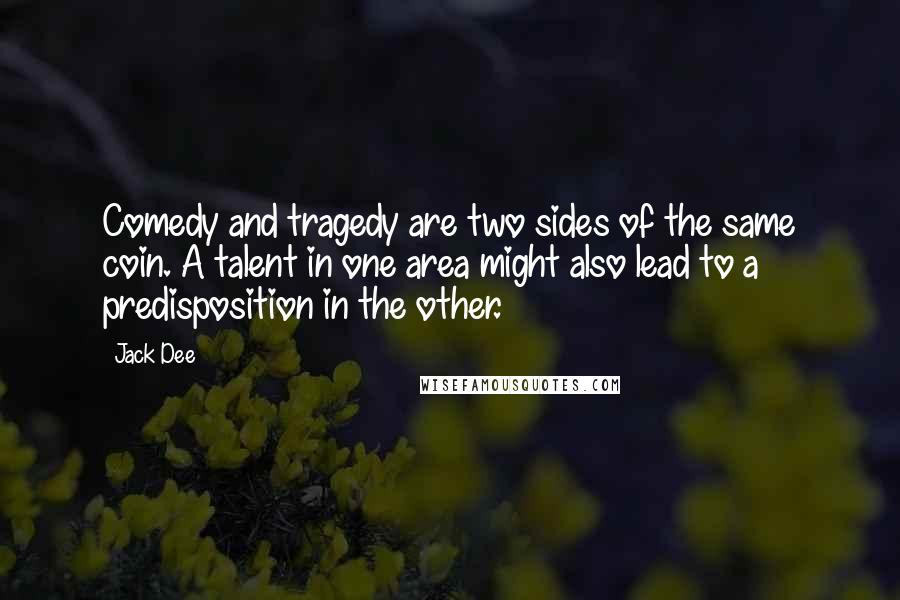 Jack Dee Quotes: Comedy and tragedy are two sides of the same coin. A talent in one area might also lead to a predisposition in the other.