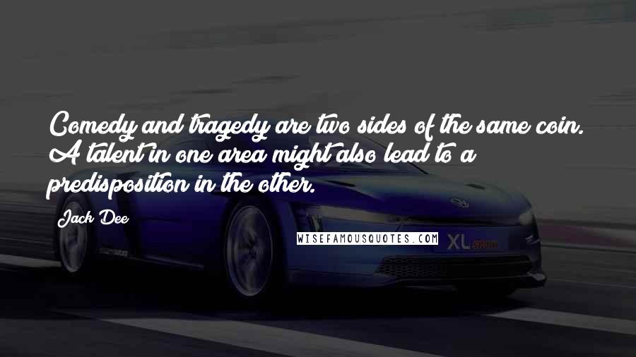 Jack Dee Quotes: Comedy and tragedy are two sides of the same coin. A talent in one area might also lead to a predisposition in the other.