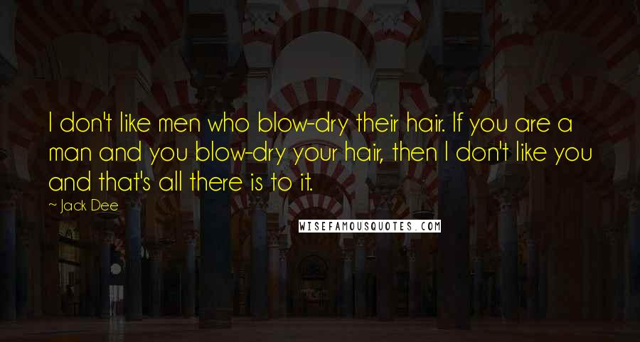 Jack Dee Quotes: I don't like men who blow-dry their hair. If you are a man and you blow-dry your hair, then I don't like you and that's all there is to it.