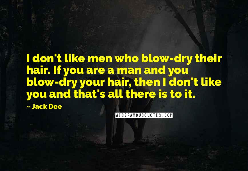 Jack Dee Quotes: I don't like men who blow-dry their hair. If you are a man and you blow-dry your hair, then I don't like you and that's all there is to it.