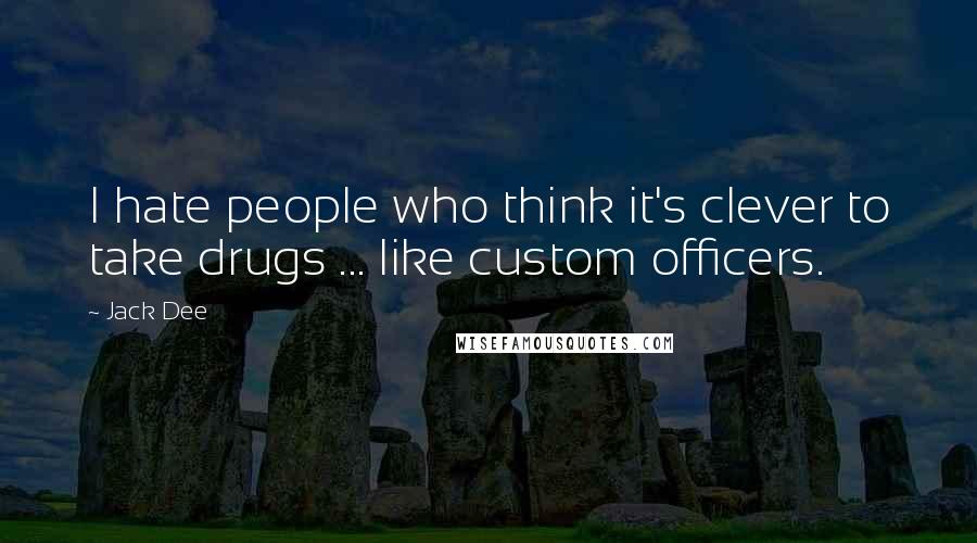 Jack Dee Quotes: I hate people who think it's clever to take drugs ... like custom officers.