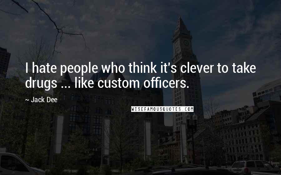 Jack Dee Quotes: I hate people who think it's clever to take drugs ... like custom officers.