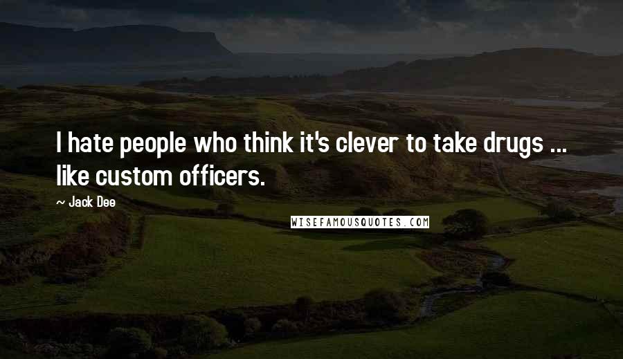 Jack Dee Quotes: I hate people who think it's clever to take drugs ... like custom officers.