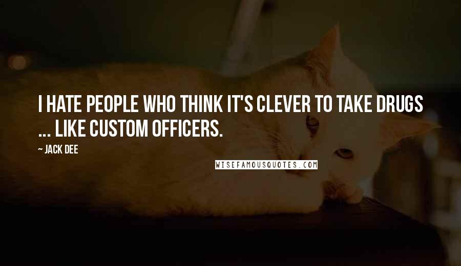 Jack Dee Quotes: I hate people who think it's clever to take drugs ... like custom officers.