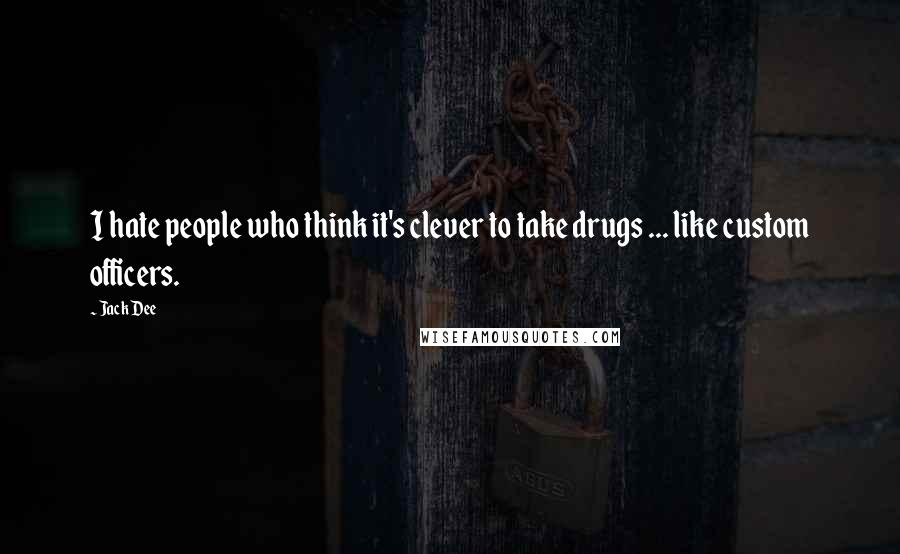 Jack Dee Quotes: I hate people who think it's clever to take drugs ... like custom officers.