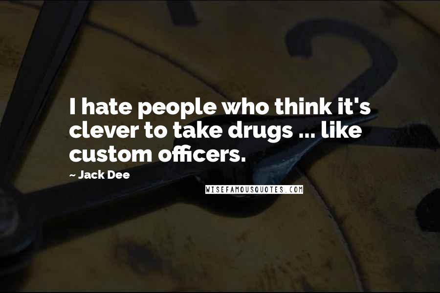 Jack Dee Quotes: I hate people who think it's clever to take drugs ... like custom officers.