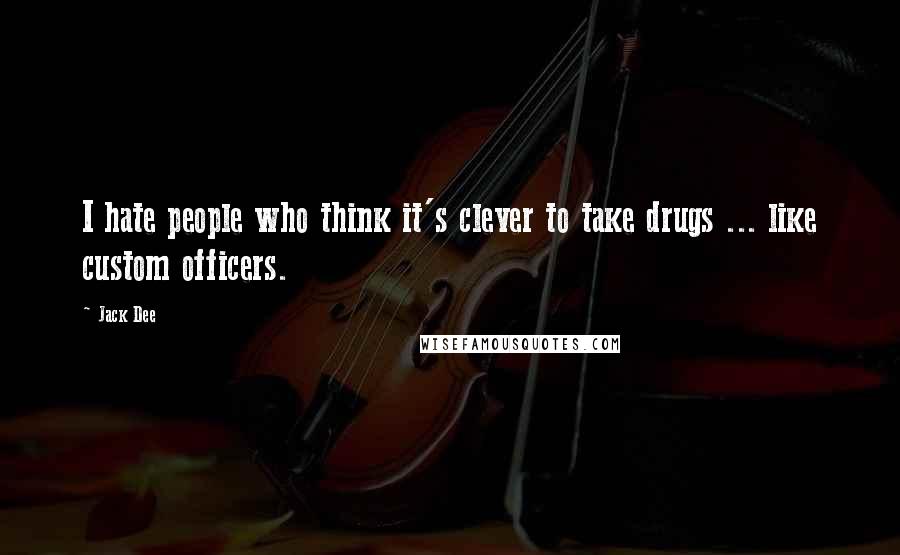 Jack Dee Quotes: I hate people who think it's clever to take drugs ... like custom officers.