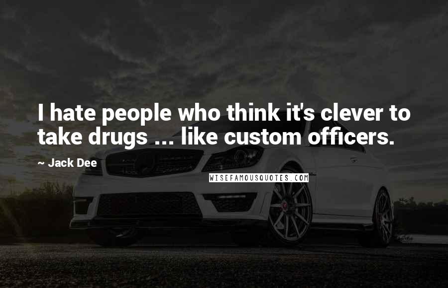 Jack Dee Quotes: I hate people who think it's clever to take drugs ... like custom officers.