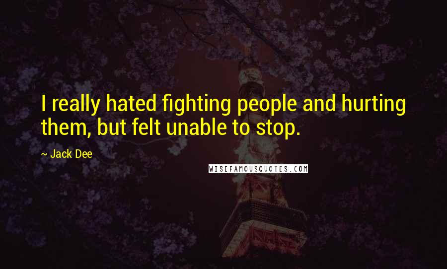Jack Dee Quotes: I really hated fighting people and hurting them, but felt unable to stop.