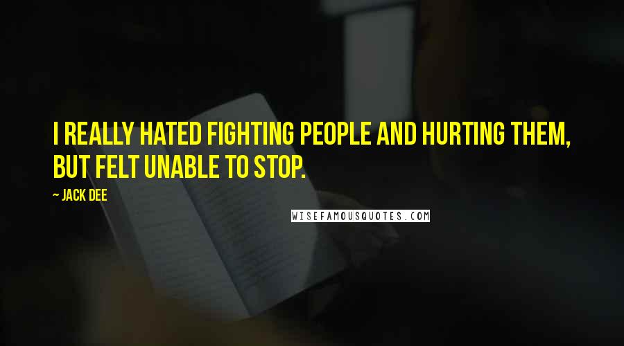 Jack Dee Quotes: I really hated fighting people and hurting them, but felt unable to stop.