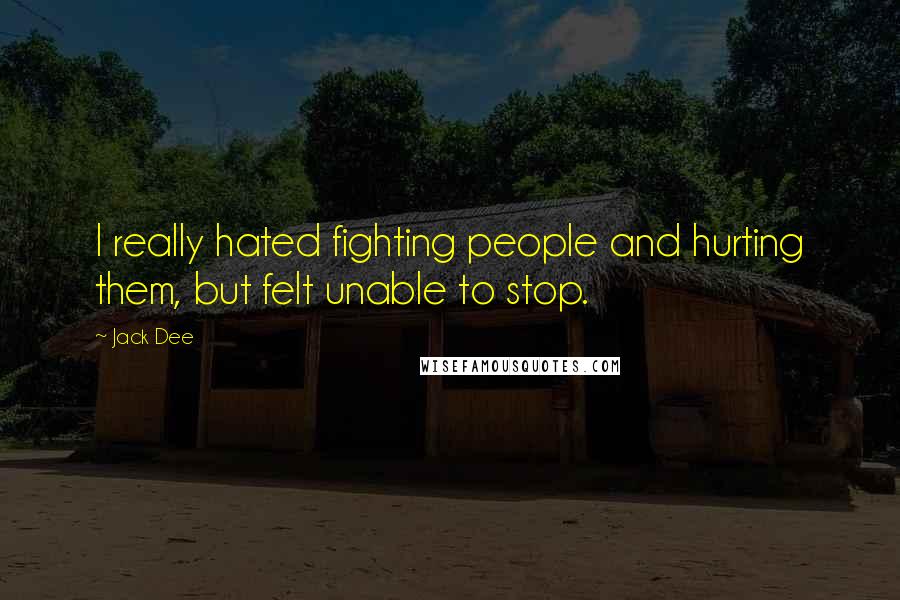 Jack Dee Quotes: I really hated fighting people and hurting them, but felt unable to stop.
