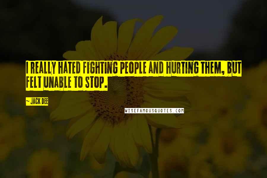 Jack Dee Quotes: I really hated fighting people and hurting them, but felt unable to stop.