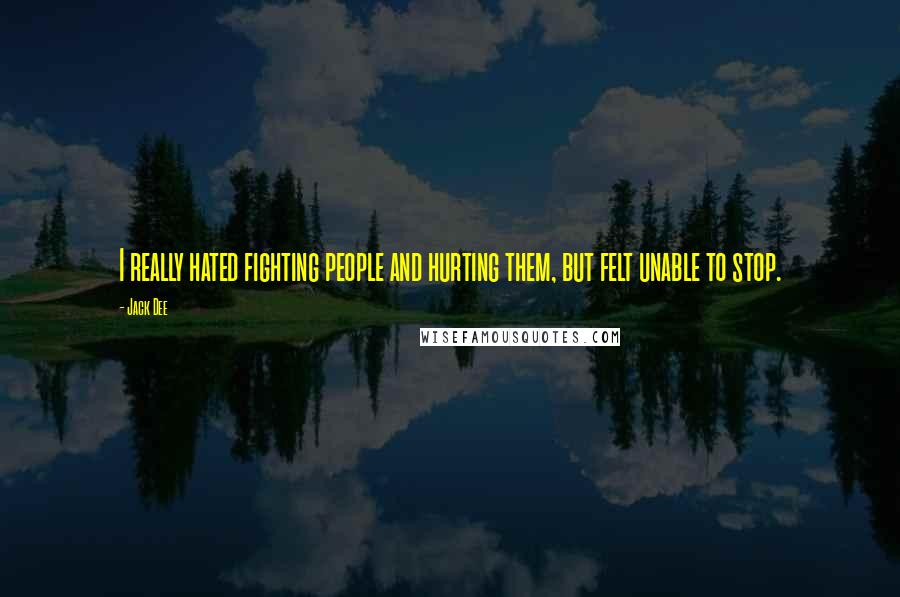 Jack Dee Quotes: I really hated fighting people and hurting them, but felt unable to stop.