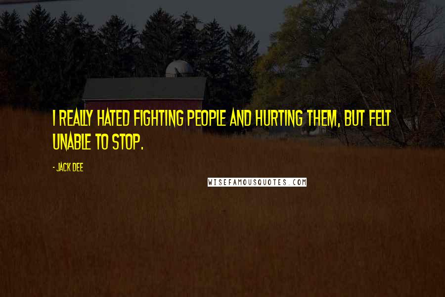 Jack Dee Quotes: I really hated fighting people and hurting them, but felt unable to stop.