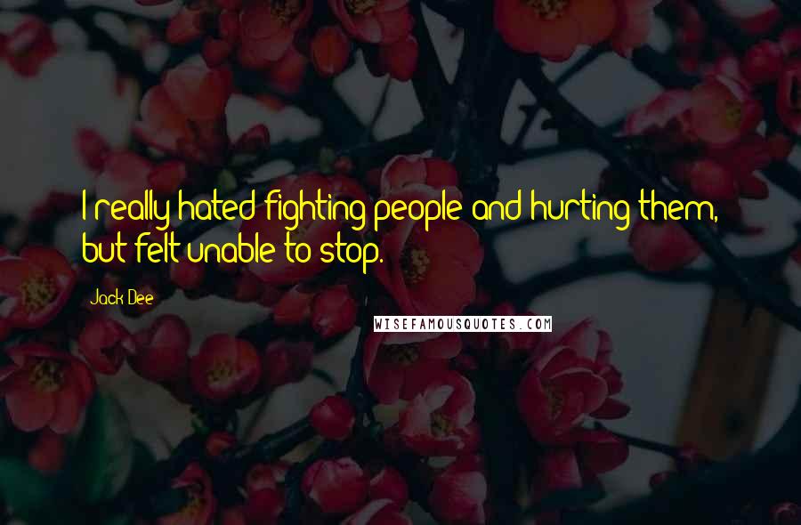 Jack Dee Quotes: I really hated fighting people and hurting them, but felt unable to stop.